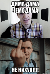 дима дама чемодама не нихуя!!!!