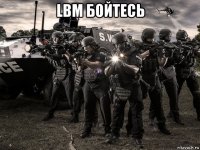 lbm бойтесь 
