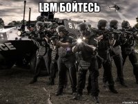 lbm бойтесь 