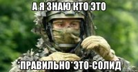 а я знаю кто это *правильно*это-солид