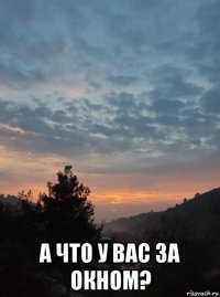  а что у вас за окном?