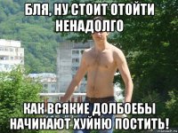 бля, ну стоит отойти ненадолго как всякие долбоебы начинают хуйню постить!