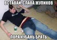 вставай, слава жупиков пора кубань брать