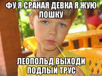 фу я сраная девка я жую лошку леопольд выходи подлый трус