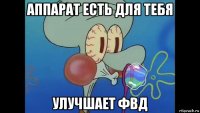 аппарат есть для тебя улучшает фвд