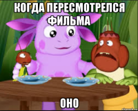 когда пересмотрелся фильма оно
