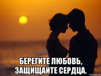  берегите любовь, защищайте сердца.