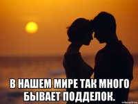  в нашем мире так много бывает подделок.