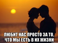  любит нас просто за то, что мы есть в их жизни