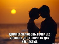  цепляется любовь. вечер без звонков. делит ночь на два несчастья.