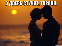 в дверь стучит, торопя. 