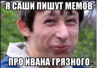я саши пишут мемов про ивана грязного