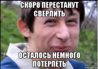скоро перестанут сверлить осталось немного потерпеть