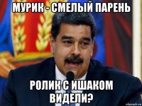 мурик - смелый парень ролик с ишаком видели?