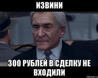 извини 300 рублей в сделку не входили