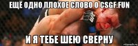 ещё одно плохое слово о csgf.fun и я тебе шею сверну