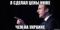 я сделал цены ниже чем на украине