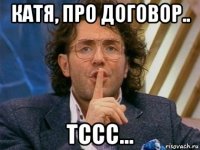 катя, про договор.. тссс...