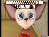 ааааааааааааааа мой зайка!!!!!!!!! 