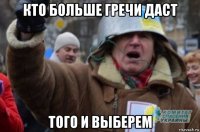 кто больше гречи даст того и выберем
