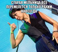 старая мельница всё перемелется только рахим навсегда 