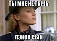 ты мне не тычь лэков сын