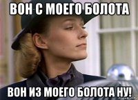 вон с моего болота вон из моего болота ну!