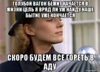 голубой вагон бежит качается в жизни цель я вряд ли уж найду наше бытие уже кончается скоро будем все гореть в аду
