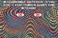 метеозависимые! завтра после +10°у нас в спб - 3° и снег. громко не дышите. я уже метеозавис. 