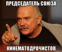 председатель союза кинематодрочистов