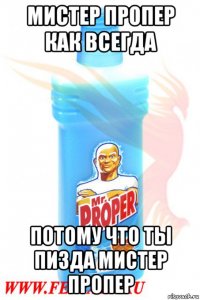мистер пропер как всегда потому что ты пизда мистер пропер
