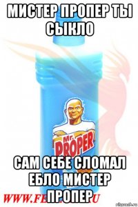 мистер пропер ты сыкло сам себе сломал ебло мистер пропер