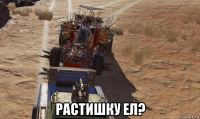  растишку ел?