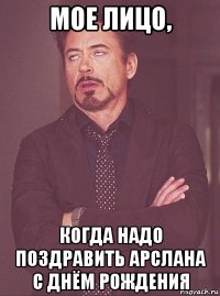мое лицо, когда надо поздравить арслана с днём рождения