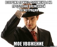 вовремя принес документы на продление временной регистрации мое увожение