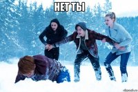 нет ты 