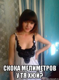  скока мелиметров у тя хюй?