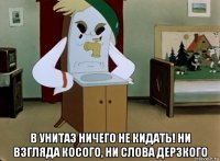  в унитаз ничего не кидать! ни взгляда косого, ни слова дерзкого
