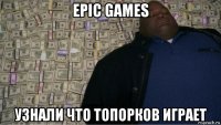 epic games узнали что топорков играет