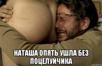  наташа опять ушла без поцелуйчика