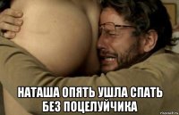  наташа опять ушла спать без поцелуйчика