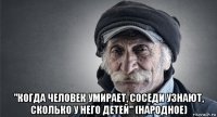  "когда человек умирает, соседи узнают, сколько у него детей" (народное)