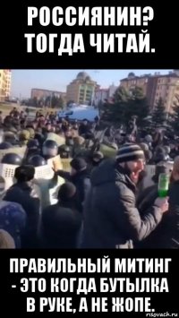 россиянин? тогда читай. правильный митинг - это когда бутылка в руке, а не жопе.