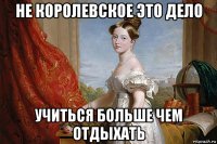 не королевское это дело учиться больше чем отдыхать