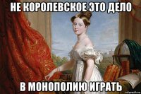 не королевское это дело в монополию играть