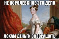 не королевское это дело лохам деньги возвращать