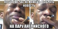 когда уже час не можешь выбрать новость на пару английского
