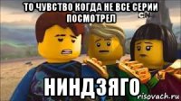 то чувство когда не все серии посмотрел ниндзяго