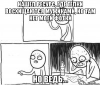 нашел ресурс, где телки восхищаются мужиками, но там нет моей фотки но ведь...