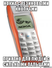 нокиа с резиновыми кнопками приятно для людей с сильными пальцами